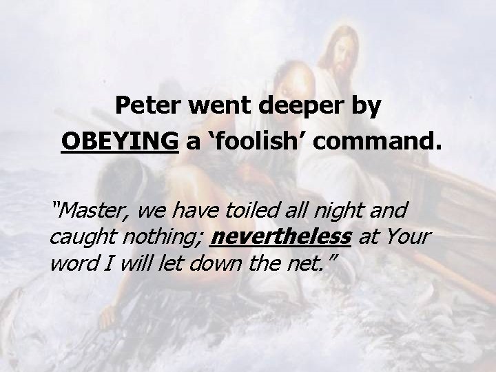 Peter went deeper by OBEYING a ‘foolish’ command. “Master, we have toiled all night