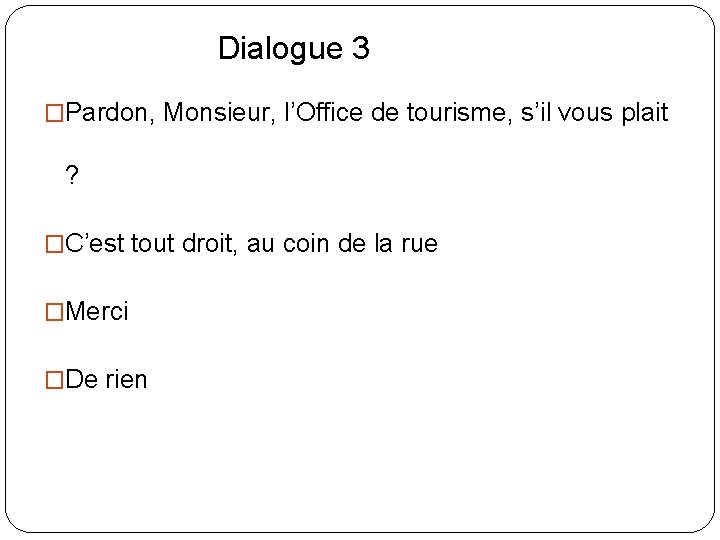 Dialogue 3 �Pardon, Monsieur, l’Office de tourisme, s’il vous plait ? �C’est tout droit,