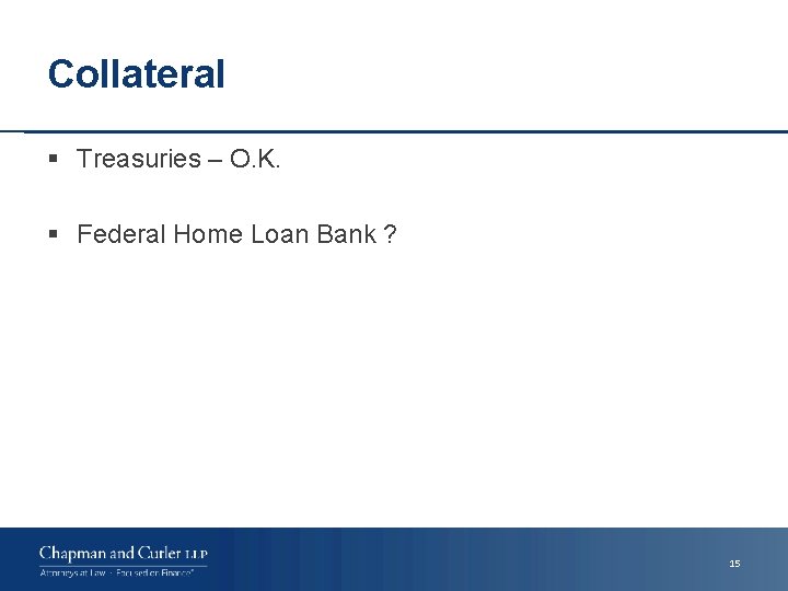 Collateral § Treasuries – O. K. § Federal Home Loan Bank ? 15 