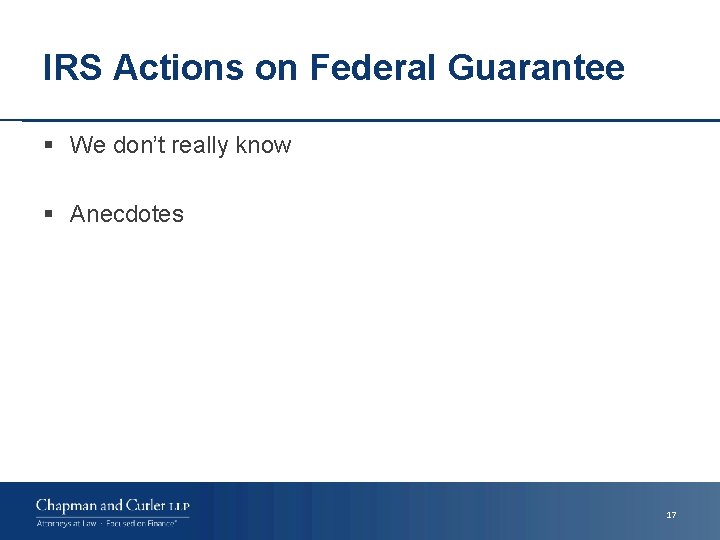 IRS Actions on Federal Guarantee § We don’t really know § Anecdotes 17 