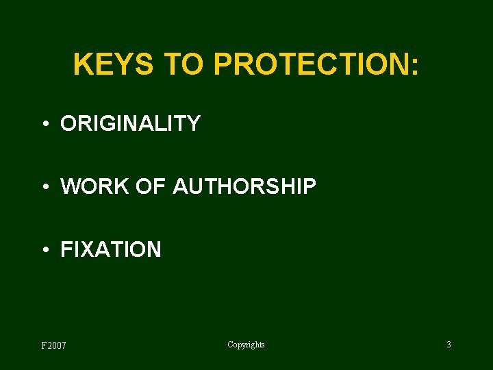 KEYS TO PROTECTION: • ORIGINALITY • WORK OF AUTHORSHIP • FIXATION F 2007 Copyrights