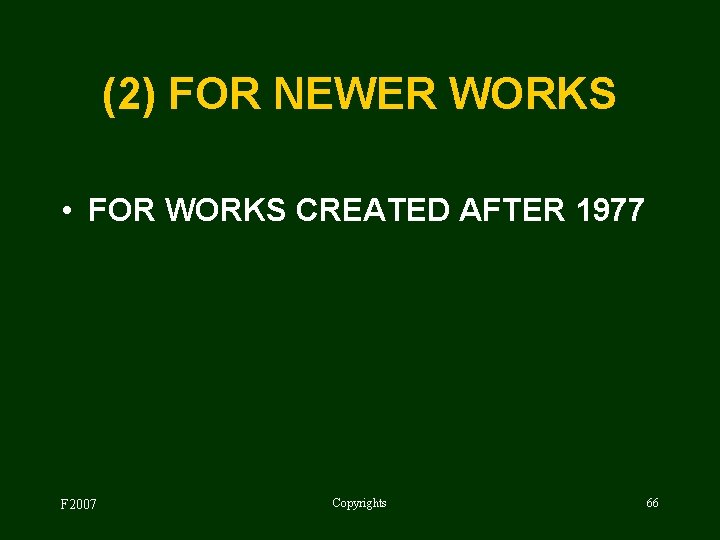 (2) FOR NEWER WORKS • FOR WORKS CREATED AFTER 1977 F 2007 Copyrights 66