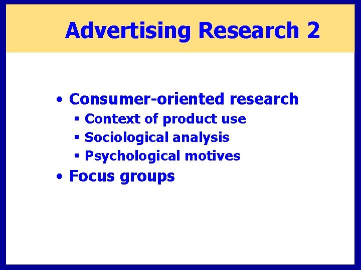 Advertising Research 2 • Consumer-oriented research § Context of product use § Sociological analysis