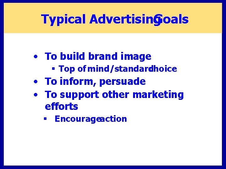 Typical Advertising Goals • To build brand image § Top of mind/standard choice •