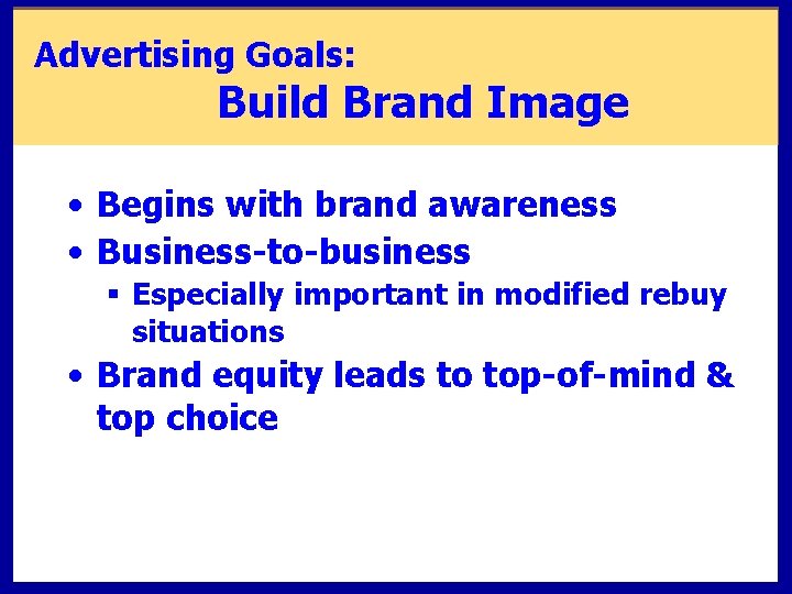 Advertising Goals: Build Brand Image • Begins with brand awareness • Business-to-business § Especially