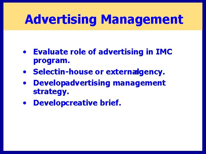 Advertising Management • Evaluate role of advertising in IMC program. • Selectin-house or external