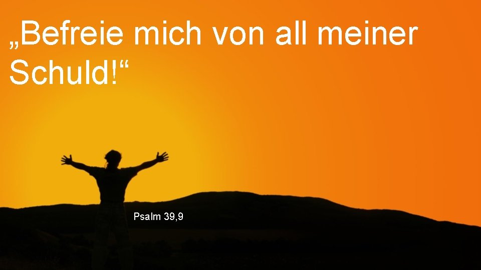 „Befreie mich von all meiner Schuld!“ Psalm 39, 9 