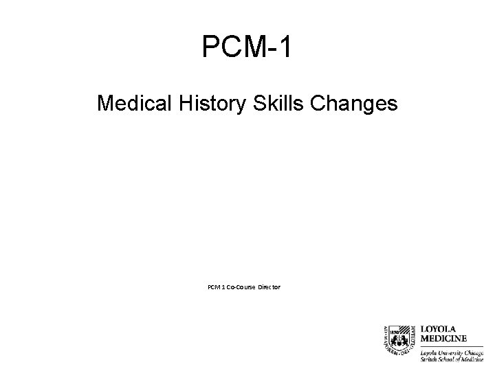 PCM-1 Medical History Skills Changes James Winger, M. D. PCM 1 Co-Course Director 
