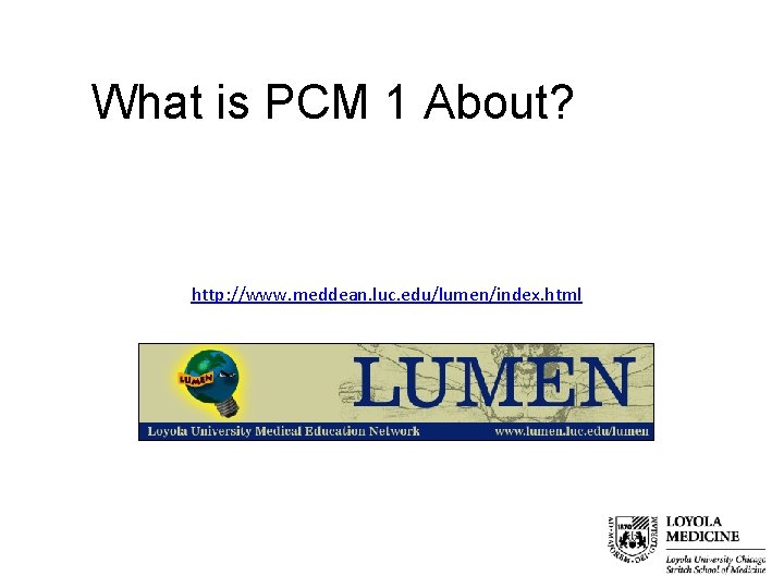 What is PCM 1 About? http: //www. meddean. luc. edu/lumen/index. html 