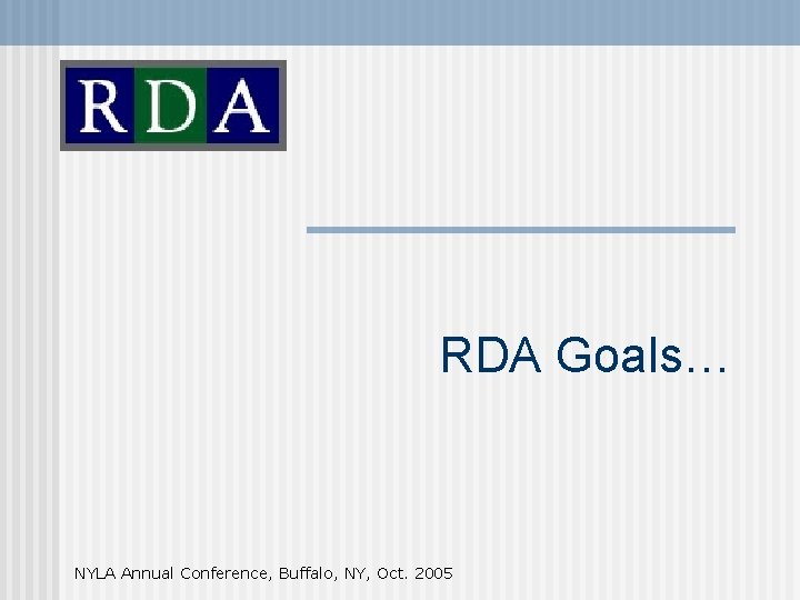 RDA Goals… NYLA Annual Conference, Buffalo, NY, Oct. 2005 