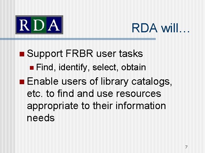 RDA will… n Support n Find, FRBR user tasks identify, select, obtain n Enable