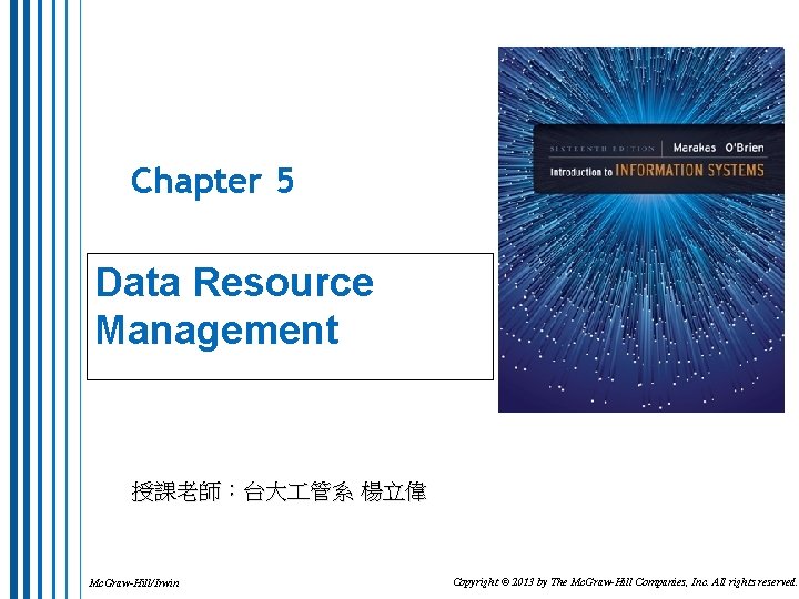 Chapter 5 Data Resource Management 授課老師：台大 管系 楊立偉 Mc. Graw-Hill/Irwin Copyright © 2013 by