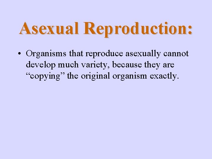 Asexual Reproduction: • Organisms that reproduce asexually cannot develop much variety, because they are