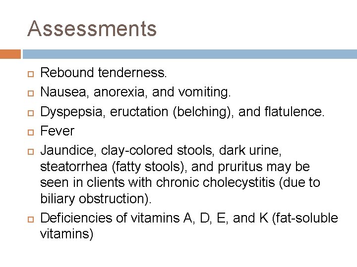 Assessments Rebound tenderness. Nausea, anorexia, and vomiting. Dyspepsia, eructation (belching), and flatulence. Fever Jaundice,
