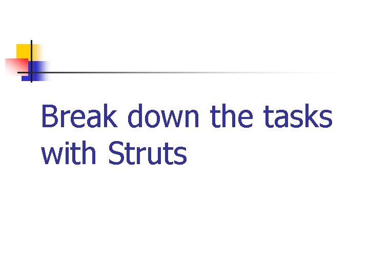 Break down the tasks with Struts 