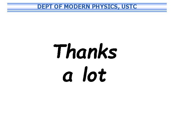 DEPT OF MODERN PHYSICS, USTC Thanks a lot 