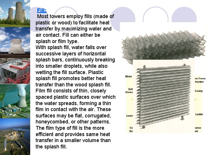 Fill: Most towers employ fills (made of plastic or wood) to facilitate heat transfer