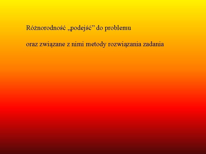 Różnorodność „podejść” do problemu oraz związane z nimi metody rozwiązania zadania 