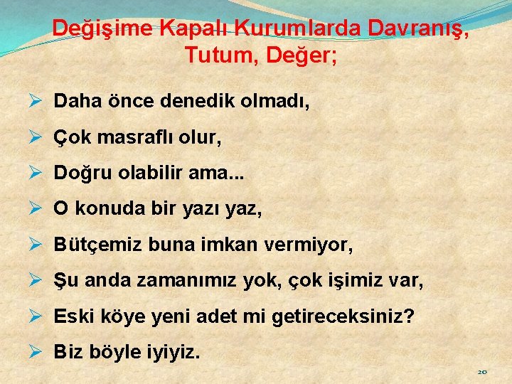 Değişime Kapalı Kurumlarda Davranış, Tutum, Değer; Ø Daha önce denedik olmadı, Ø Çok masraflı