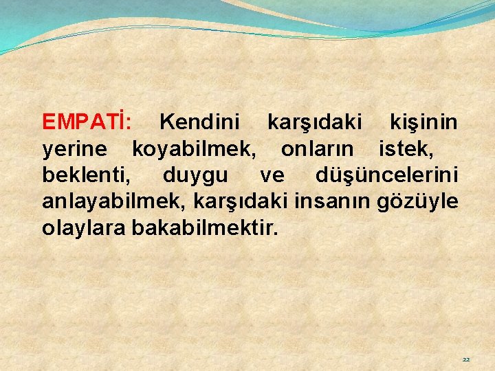 EMPATİ: Kendini karşıdaki kişinin yerine koyabilmek, onların istek, beklenti, duygu ve düşüncelerini anlayabilmek, karşıdaki