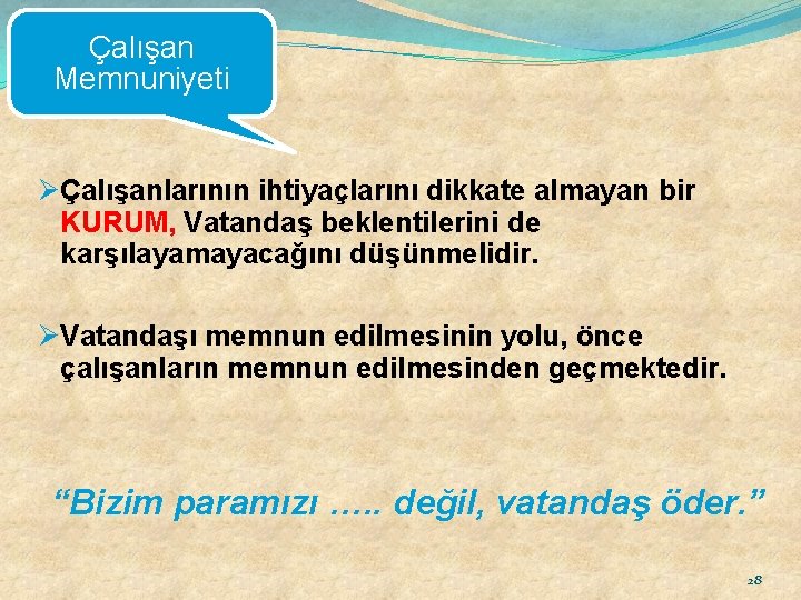 Çalışan Memnuniyeti ØÇalışanlarının ihtiyaçlarını dikkate almayan bir KURUM, Vatandaş beklentilerini de karşılayamayacağını düşünmelidir. ØVatandaşı