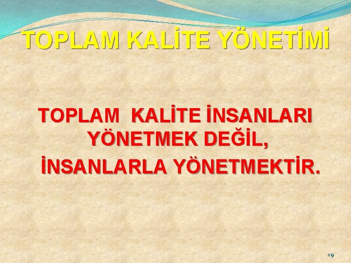 TOPLAM KALİTE YÖNETİMİ TOPLAM KALİTE İNSANLARI YÖNETMEK DEĞİL, İNSANLARLA YÖNETMEKTİR. 29 