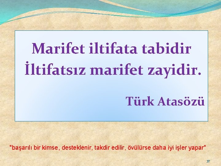 Marifet iltifata tabidir İltifatsız marifet zayidir. Türk Atasözü "başarılı bir kimse, desteklenir, takdir edilir,