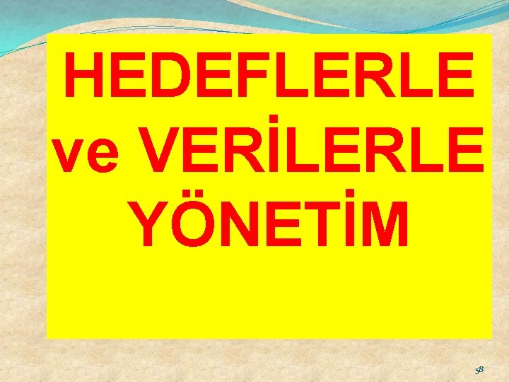 HEDEFLERLE ve VERİLERLE YÖNETİM 58 