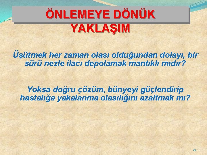 ÖNLEMEYE DÖNÜK YAKLAŞIM Üşütmek her zaman olası olduğundan dolayı, bir sürü nezle ilacı depolamak
