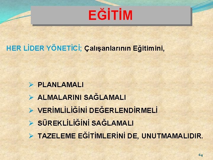 EĞİTİM HER LİDER YÖNETİCİ; Çalışanlarının Eğitimini, Ø PLANLAMALI Ø ALMALARINI SAĞLAMALI Ø VERİMLİLİĞİNİ DEĞERLENDİRMELİ