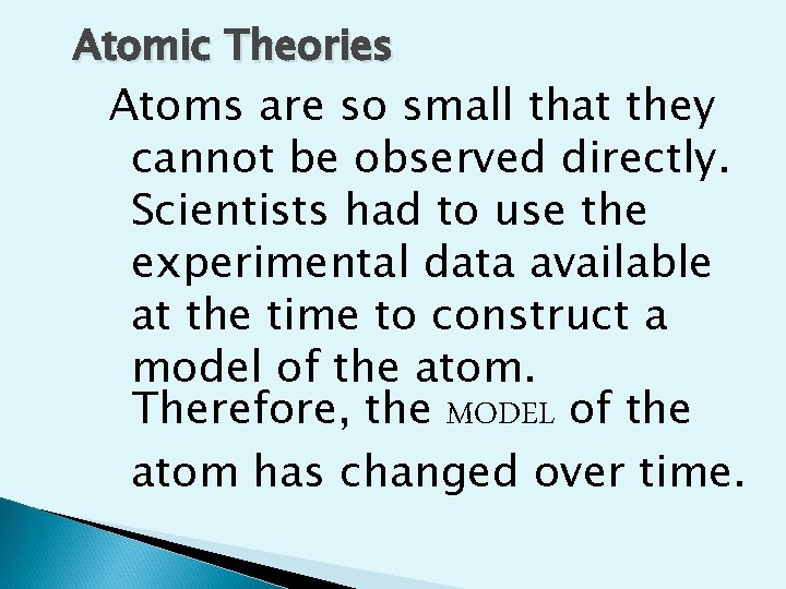 Atomic Theories Atoms are so small that they cannot be observed directly. Scientists had