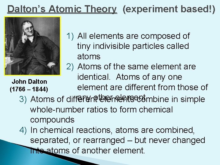 Dalton’s Atomic Theory (experiment based!) 1) All elements are composed of tiny indivisible particles