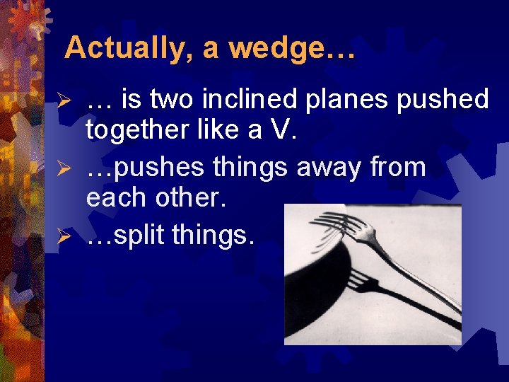 Actually, a wedge… … is two inclined planes pushed together like a V. Ø