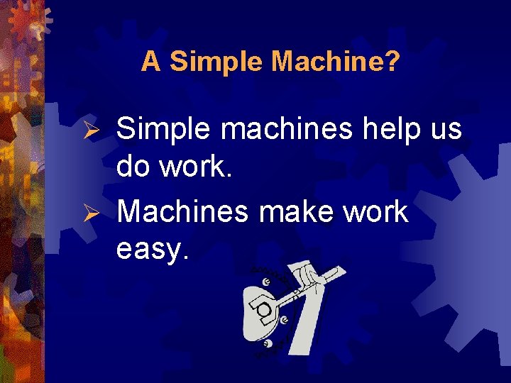 A Simple Machine? Simple machines help us do work. Ø Machines make work easy.