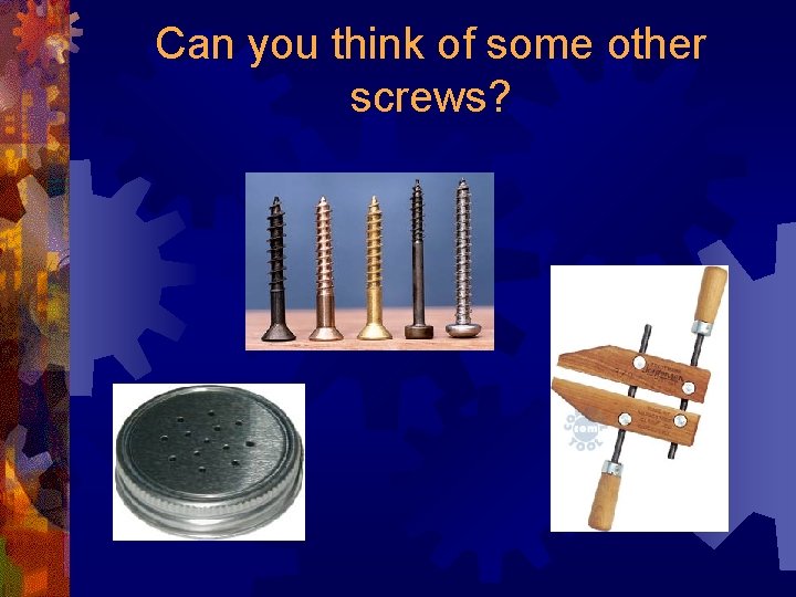 Can you think of some other screws? 