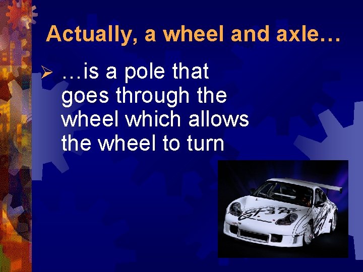 Actually, a wheel and axle… Ø …is a pole that goes through the wheel