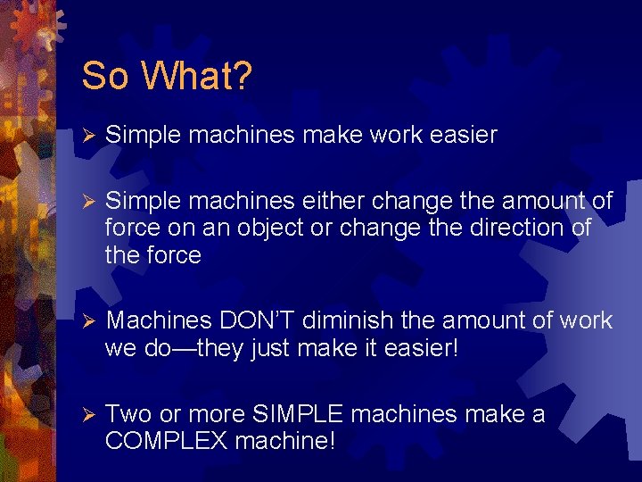 So What? Ø Simple machines make work easier Ø Simple machines either change the