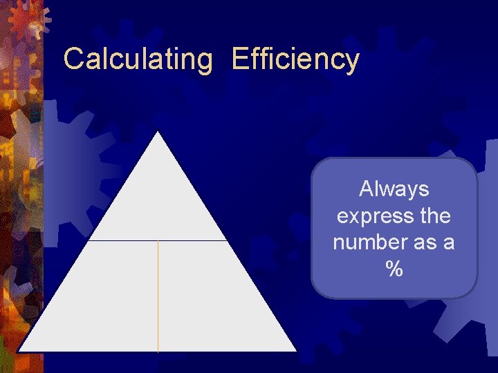 Calculating Efficiency Always express the number as a % 