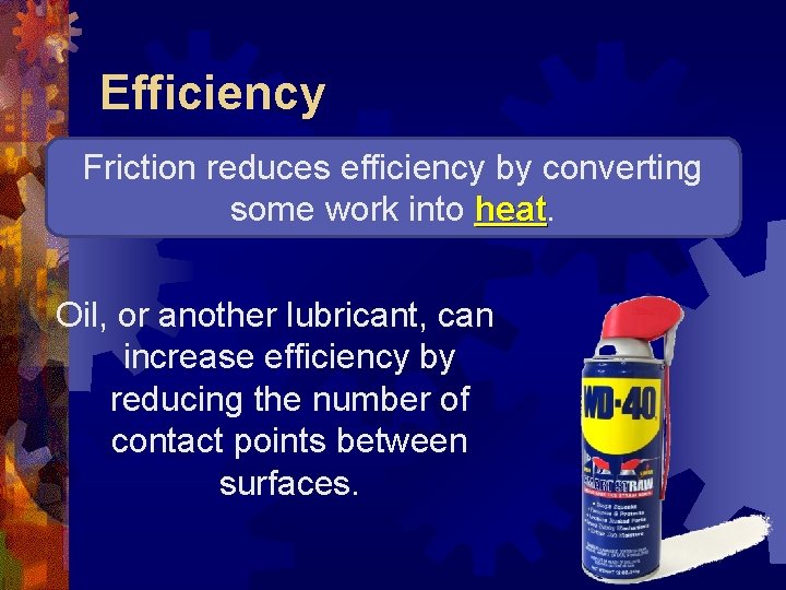 Efficiency Friction reduces efficiency by converting some work into heat Oil, or another lubricant,