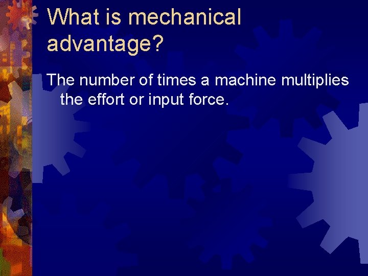 What is mechanical advantage? The number of times a machine multiplies the effort or