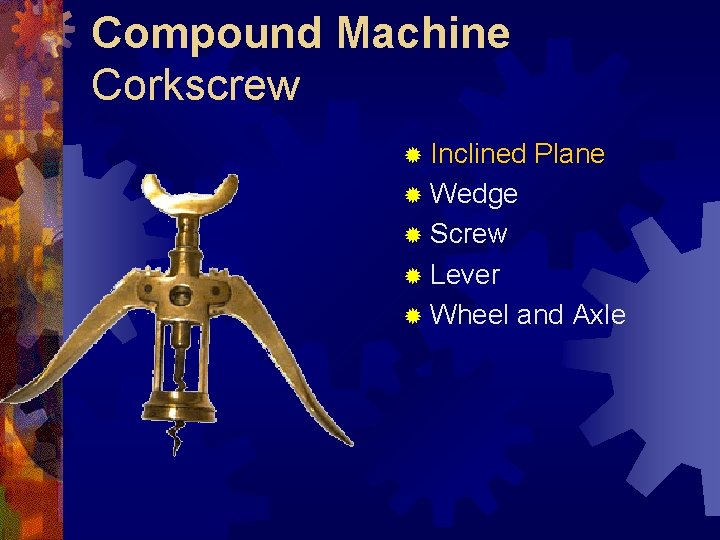 Compound Machine Corkscrew ® Inclined Plane ® Wedge ® Screw ® Lever ® Wheel