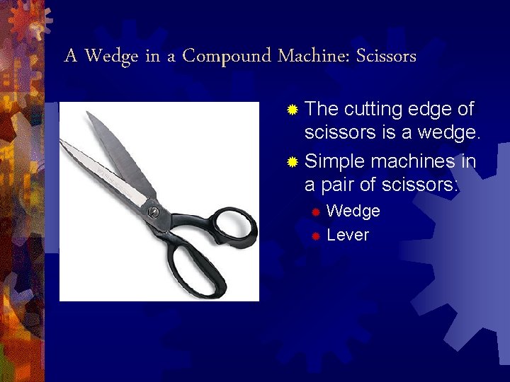 A Wedge in a Compound Machine: Scissors ® The cutting edge of scissors is