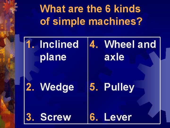 What are the 6 kinds of simple machines? 1. Inclined plane 4. Wheel and