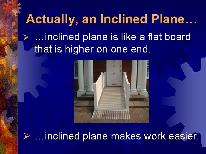 Actually, an Inclined Plane… Ø …inclined plane is like a flat board that is