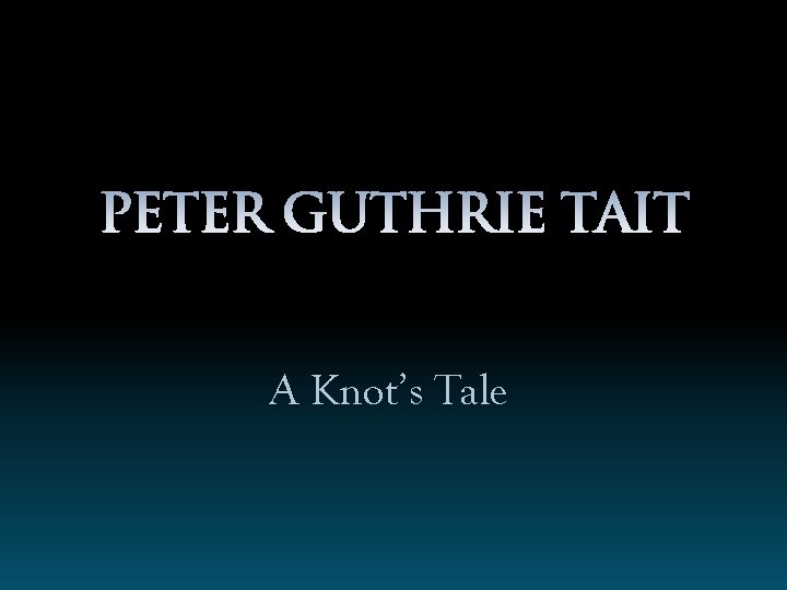 Peter Guthrie Tait A Knot’s Tale 