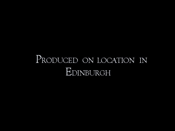 PRODUCED ON LOCATION EDINBURGH IN 