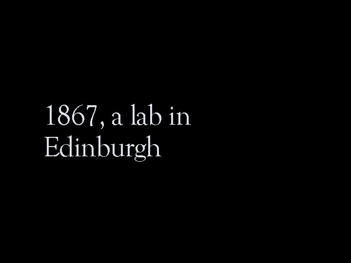 1867, a lab in Edinburgh 