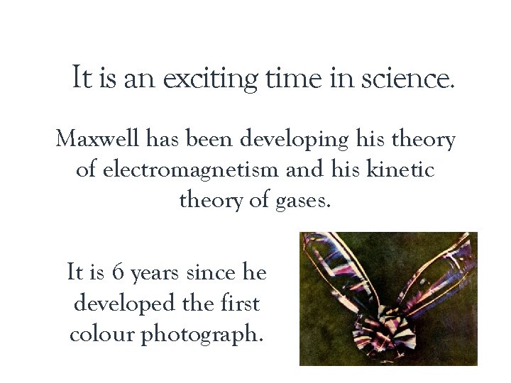 It is an exciting time in science. Maxwell has been developing his theory of