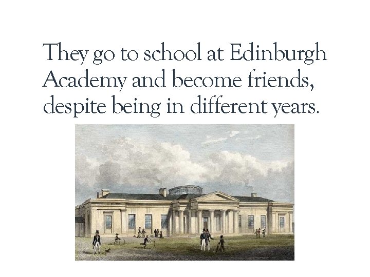 They go to school at Edinburgh Academy and become friends, despite being in different