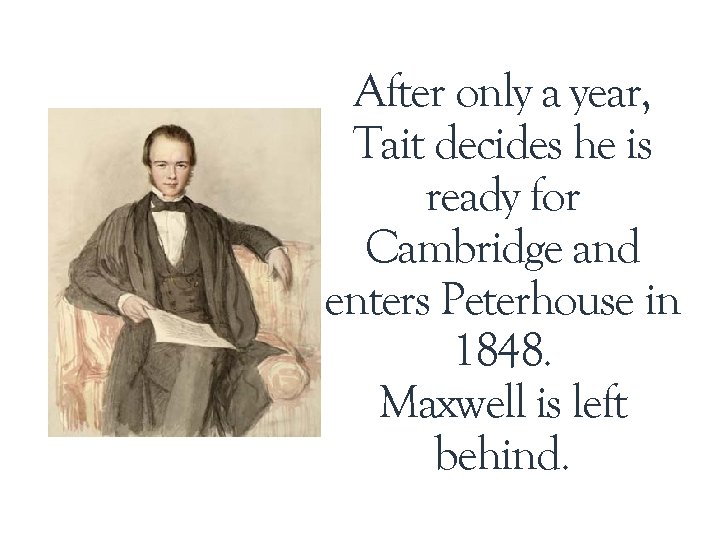 After only a year, Tait decides he is ready for Cambridge and enters Peterhouse After only a year, Tait decides he is ready for Cambridge and enters Peterhouse